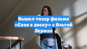 Вышел тизер фильма «Своя в доску» с Ольгой Лерман