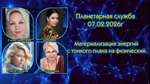 Планетарная служба 07.02.26г Материализация энергий с тонкого плана на физический.