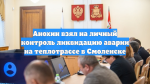 Анохин взял на личный контроль ликвидацию аварии на теплотрассе в Смоленске