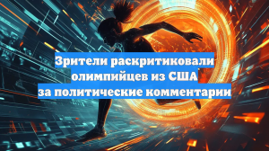 Зрители раскритиковали олимпийцев из США за политические комментарии