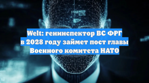 Welt: генинспектор ВС ФРГ в 2028 году займет пост главы Военного комитета НАТО