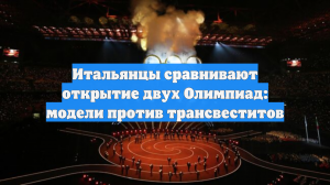 Итальянцы сравнивают открытие двух Олимпиад: модели против трансвеститов