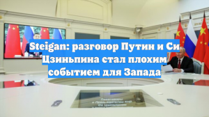 Steigan: разговор Путин и Си Цзиньпина стал плохим событием для Запада