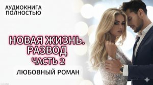 НОВАЯ ЖИЗНЬ. РАЗВОД | ЧАСТЬ 2 | АУДИОКНИГА ПОЛНОСТЬЮ | ЛЮБОВНЫЙ РОМАН