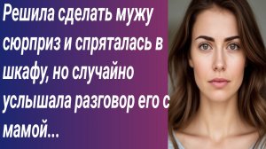 Истории для Вас/Решила сделать мужу сюрприз и спряталась в шкафу, но случайно услышала разговор...