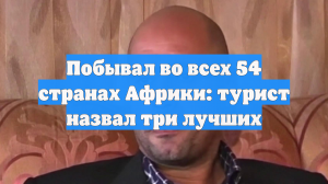 Побывал во всех 54 странах Африки: турист назвал три лучших