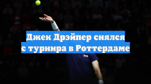 Джек Дрэйпер снялся с турнира в Роттердаме