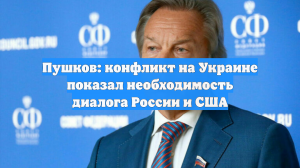 Пушков: конфликт на Украине показал необходимость диалога России и США