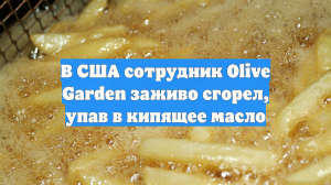 В США сотрудник Olive Garden заживо сгорел, упав в кипящее масло