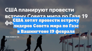 США хотят провести встречу лидеров Совета мира по Газе в Вашингтоне 19 февраля