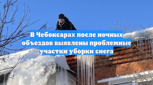 В Чебоксарах после ночных объездов выявлены проблемные участки уборки снега