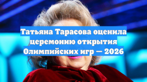 Татьяна Тарасова оценила церемонию открытия Олимпийских игр — 2026