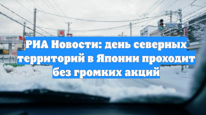 РИА Новости: день северных территорий в Японии проходит без громких акций