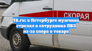 78.ru: в Петербурге мужчина стрелял в сотрудника ПВЗ из-за спора о товаре
