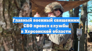 Главный военный священник СВО провел службы в Херсонской области