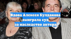 Вдова Алексея Булдакова выиграла суд за наследство актера