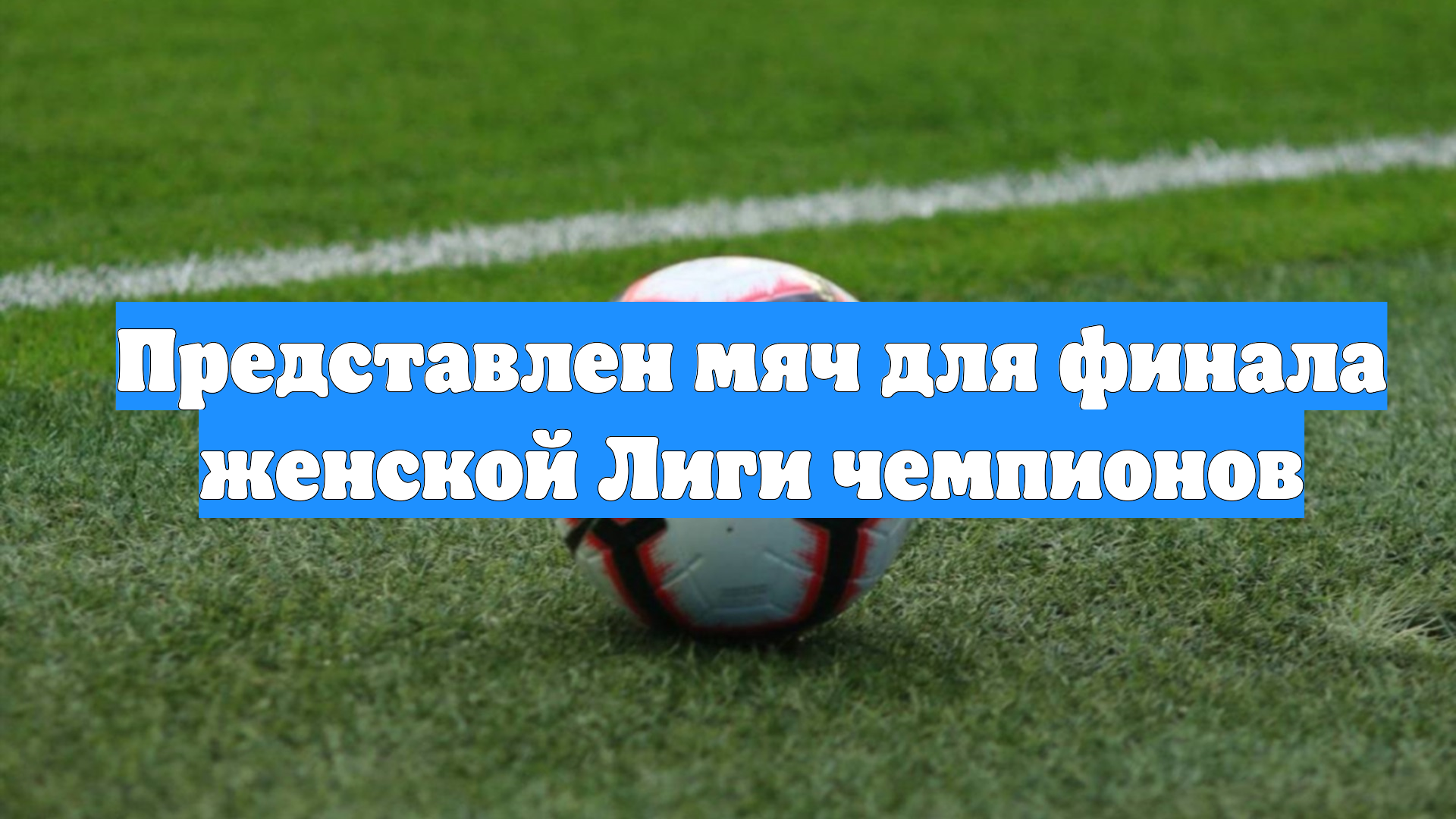 Представлен мяч для финала женской Лиги чемпионов