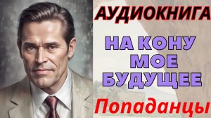 Аудиокнига На кону – мое будущее. ПОПАДАНЦЫ