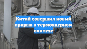 Китай совершил новый прорыв в термоядерном синтезе