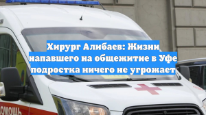 Хирург Алибаев: Жизни напавшего на общежитие в Уфе подростка ничего не угрожает