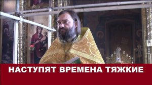 Наступят времена тяжкие. Священник Валерий Сосковец