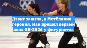 Дэвис зажгла, а Метёлкина – героиня. Как прошел первый день ОИ-2026 у фигуристов