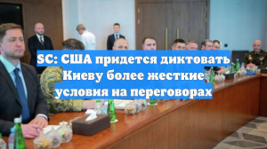 SC: США придется диктовать Киеву более жесткие условия на переговорах