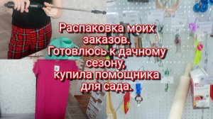 07-02-2026Распаковка моих покупок.Готовлюсь к дачному сезону,купила себе помощника.