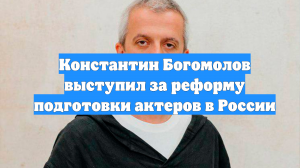 Константин Богомолов выступил за реформу подготовки актеров в России