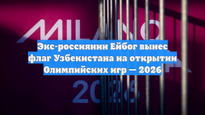 Экс-россиянин Ейбог вынес флаг Узбекистана на открытии Олимпийских игр — 2026