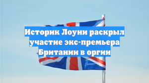 Историк Лоуни раскрыл участие экс-премьера Британии в оргии