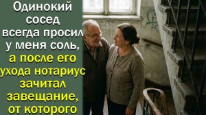 Одинокий сосед всегда просил у меня соль, а после его ухода нотариус зачитал завещание, от которого