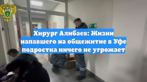 Хирург Алибаев: Жизни напавшего на общежитие в Уфе подростка ничего не угрожает