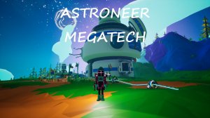 ASTRONEER: MEGATECH / часть 1 / Мега-строитель