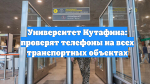 Университет Кутафина: проверят телефоны на всех транспортных объектах