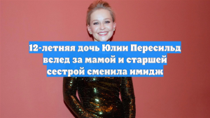 12-летняя дочь Юлии Пересильд вслед за мамой и старшей сестрой сменила имидж