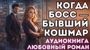 АУДИОКНИГА ЛЮБОВНЫЙ РОМАН: КОГДА БОСС — БЫВШИЙ КОШМАР СЛУШАТЬ