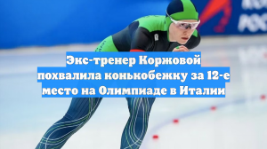 Экс-тренер Коржовой похвалила конькобежку за 12-е место на Олимпиаде в Италии