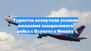 Туристов возмутили условия ожидания задержанного рейса с Пхукета в Москву