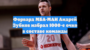 Форвард МБА-МАИ Андрей Зубков набрал 1000-е очко в составе команды