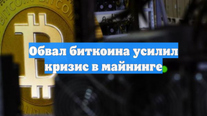 Обвал биткоина усилил кризис в майнинге