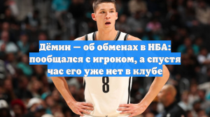Дёмин — об обменах в НБА: пообщался с игроком, а спустя час его уже нет в клубе