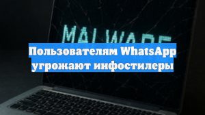 Пользователям WhatsApp угрожают инфостилеры
