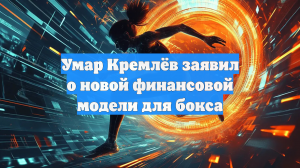 Умар Кремлёв заявил о новой финансовой модели для бокса