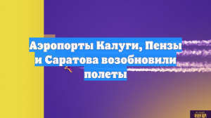 Аэропорты Калуги, Пензы и Саратова возобновили полеты