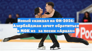 Новый скандал на ОИ-2026: Азербайджан хочет обратиться в МОК из‑за песни «Арцах»