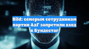 Bild: семерым сотрудникам партии АдГ запретили вход в Бундестаг