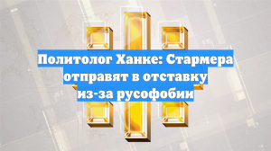 Политолог Ханке: Стармера отправят в отставку из-за русофобии