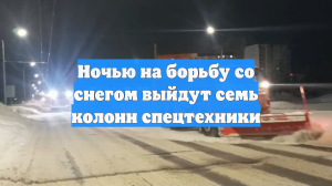 Ночью на борьбу со снегом выйдут семь колонн спецтехники