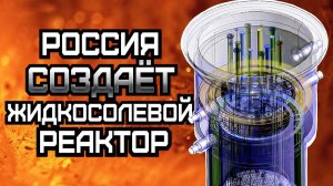 Россия создает жидкосолевой ядерный реактор. Революционная технология.